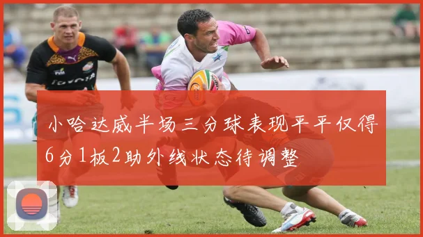 小哈达威半场三分球表现平平仅得6分1板2助外线状态待调整