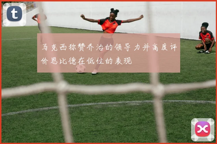 马克西称赞乔治的领导力并高度评价恩比德在低位的表现
