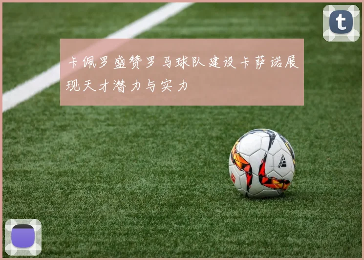 卡佩罗盛赞罗马球队建设卡萨诺展现天才潜力与实力