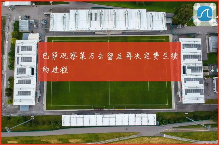巴萨观察莱万去留后再决定费兰续约进程