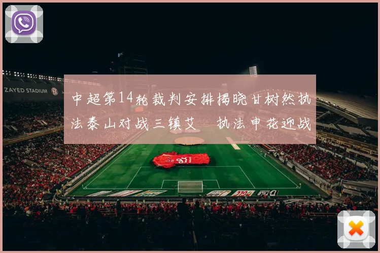 中超第14轮裁判安排揭晓甘树然执法泰山对战三镇艾堃执法申花迎战新鹏城