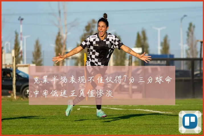 克莱半场表现不佳仅得7分三分球命中率低迷正负值惨淡