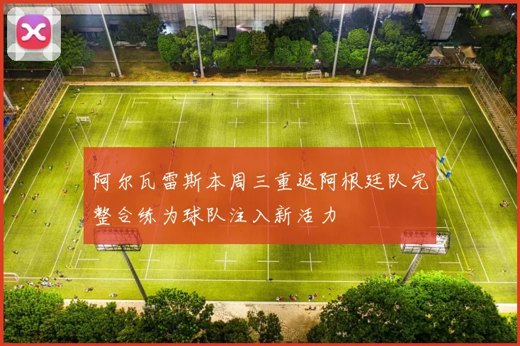 阿尔瓦雷斯本周三重返阿根廷队完整合练为球队注入新活力