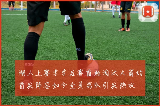 湖人上赛季季后赛首轮淘汰火箭的首发阵容如今全员离队引发热议