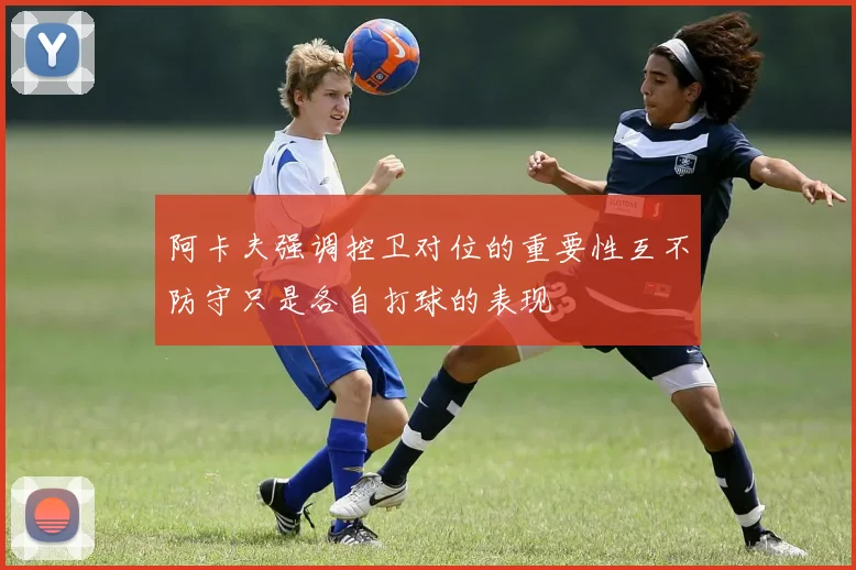 阿卡夫强调控卫对位的重要性互不防守只是各自打球的表现
