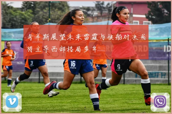 考辛斯展望未来雷霆与快船对决或将主导西部格局多年