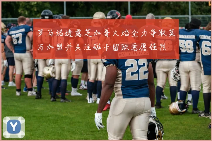 罗马诺透露芝加哥火焰全力争取莱万加盟并关注磁卡留欧意愿强烈