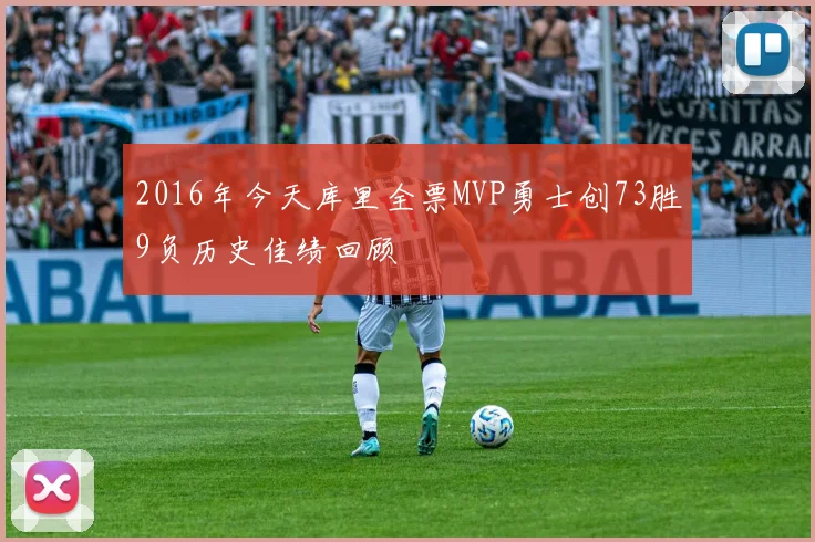 2016年今天库里全票MVP勇士创73胜9负历史佳绩回顾
