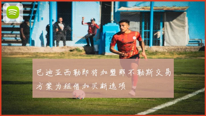 巴迪亚西勒即将加盟那不勒斯交易方案为租借加买断选项